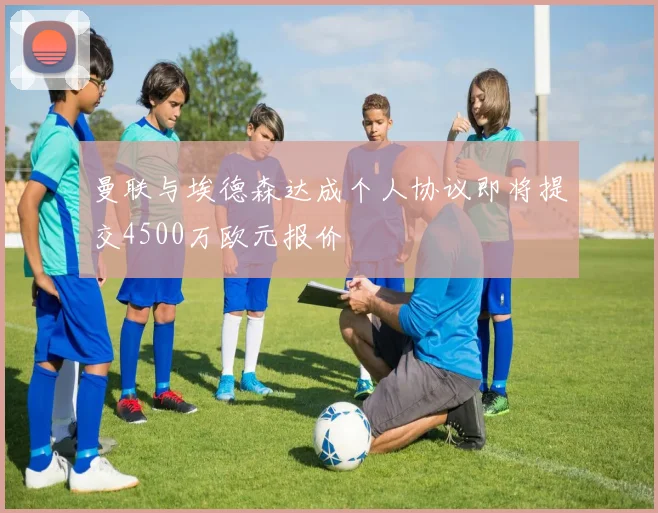 曼联与埃德森达成个人协议即将提交4500万欧元报价