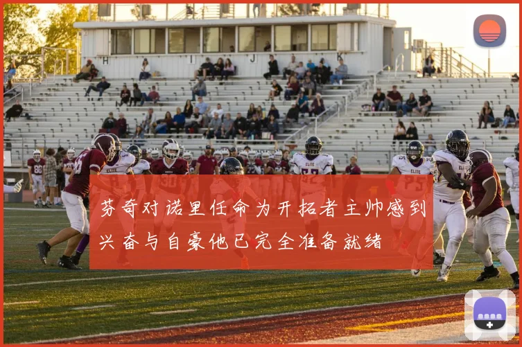 芬奇对诺里任命为开拓者主帅感到兴奋与自豪他已完全准备就绪