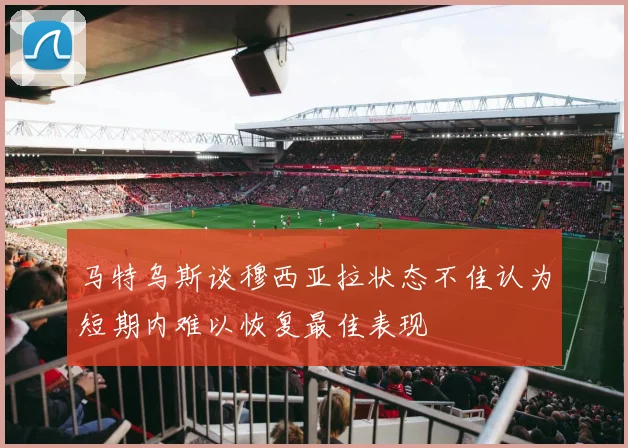 马特乌斯谈穆西亚拉状态不佳认为短期内难以恢复最佳表现