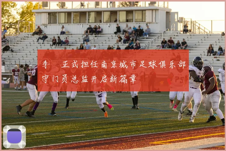 李勣正式担任南京城市足球俱乐部守门员总监开启新篇章