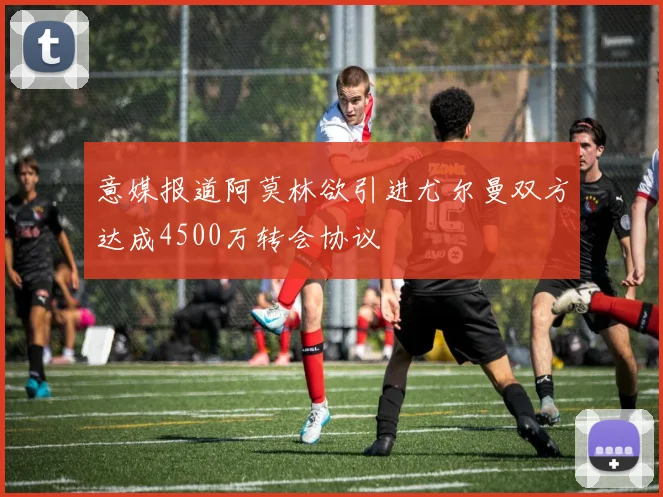 意媒报道阿莫林欲引进尤尔曼双方达成4500万转会协议