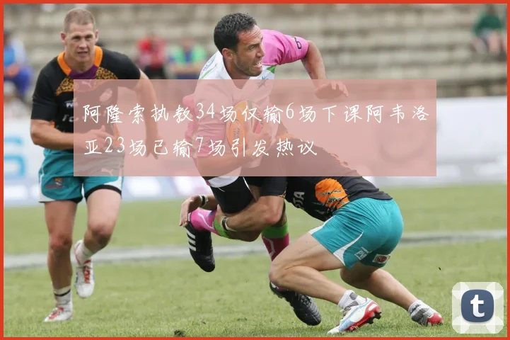 阿隆索执教34场仅输6场下课阿韦洛亚23场已输7场引发热议