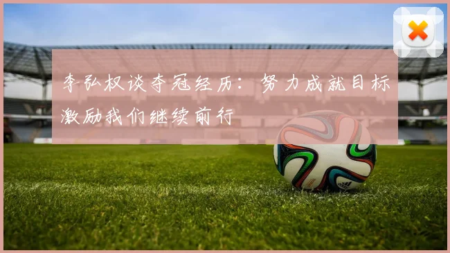 李弘权谈夺冠经历：努力成就目标激励我们继续前行