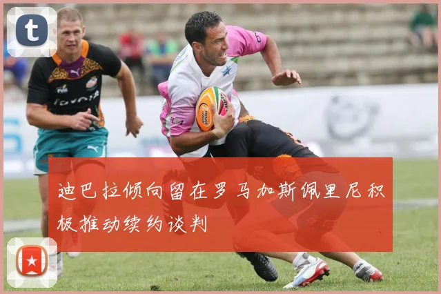 迪巴拉倾向留在罗马加斯佩里尼积极推动续约谈判