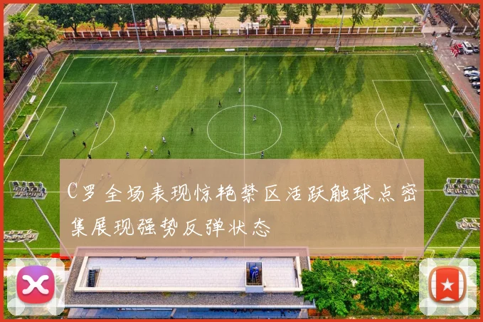 C罗全场表现惊艳禁区活跃触球点密集展现强势反弹状态