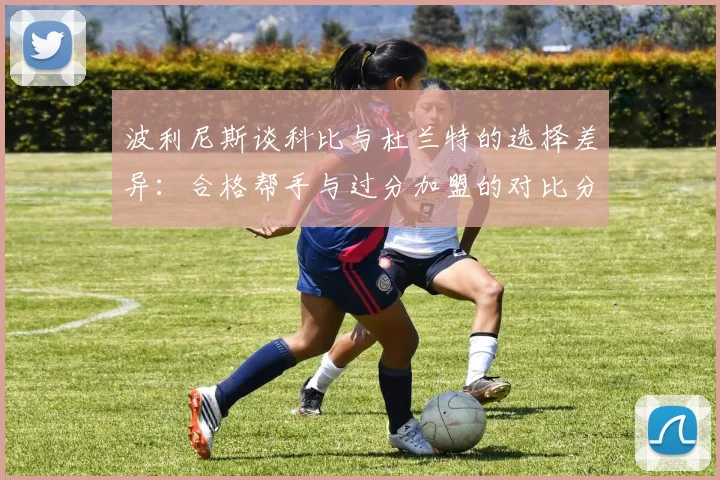 波利尼斯谈科比与杜兰特的选择差异：合格帮手与过分加盟的对比分析
