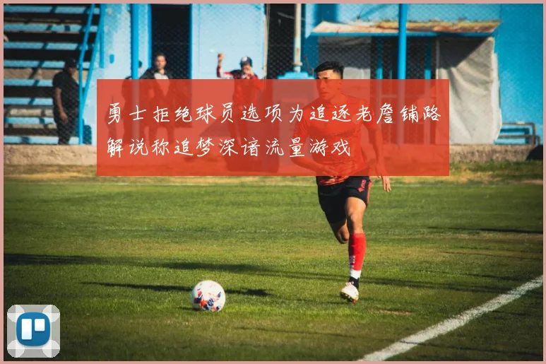 勇士拒绝球员选项为追逐老詹铺路解说称追梦深谙流量游戏
