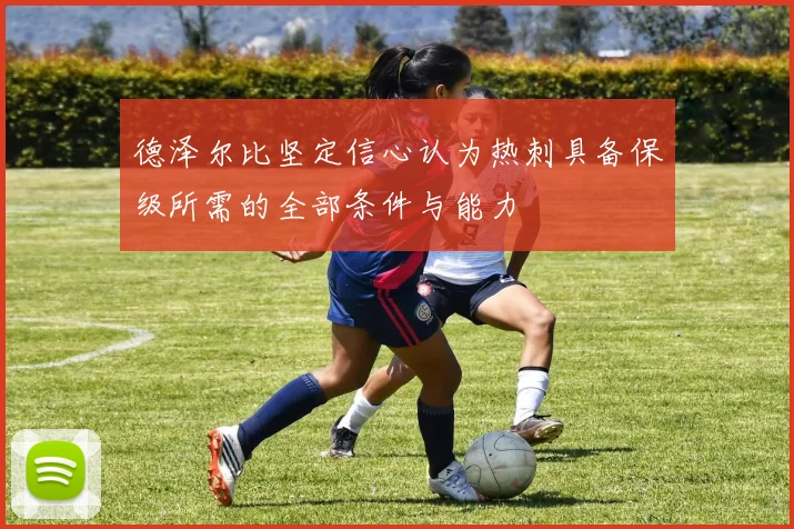 德泽尔比坚定信心认为热刺具备保级所需的全部条件与能力