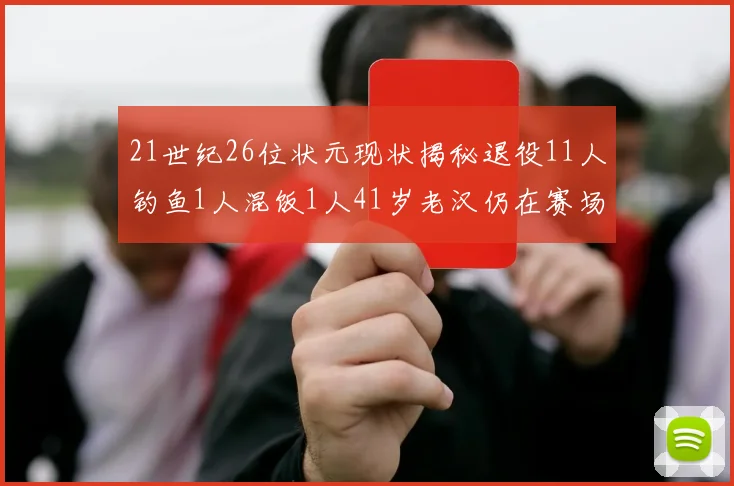 21世纪26位状元现状揭秘退役11人钓鱼1人混饭1人41岁老汉仍在赛场拼搏