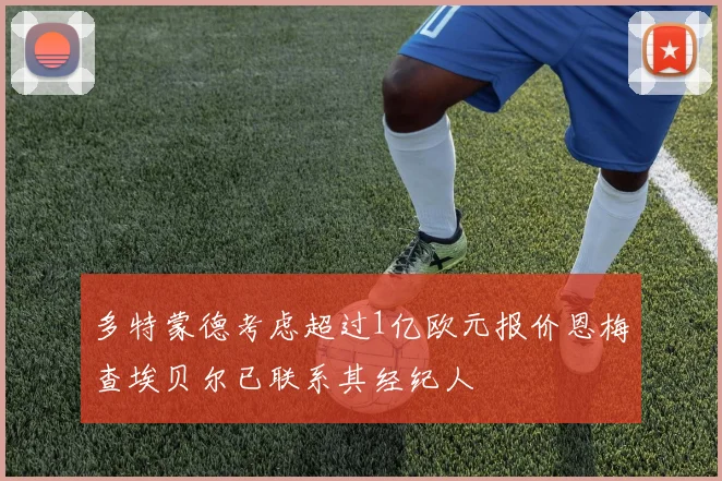 多特蒙德考虑超过1亿欧元报价恩梅查埃贝尔已联系其经纪人
