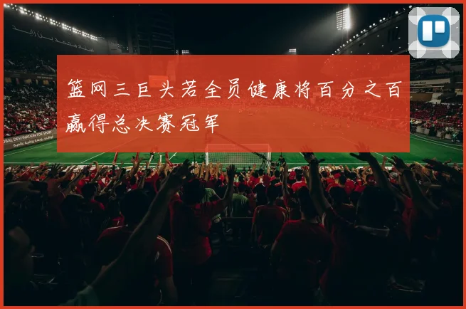 篮网三巨头若全员健康将百分之百赢得总决赛冠军