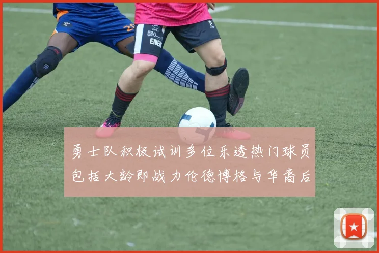 勇士队积极试训多位乐透热门球员包括大龄即战力伦德博格与华裔后卫伯里斯